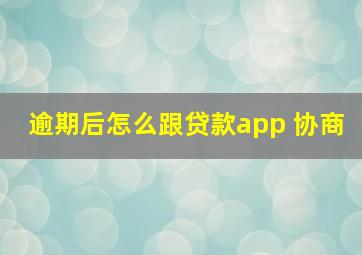 逾期后怎么跟贷款app 协商